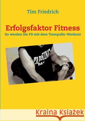 Erfolgsfaktor Fitness: So werden Sie fit mit dem Trampolin-Workout Tim Friedrich 9783732245888