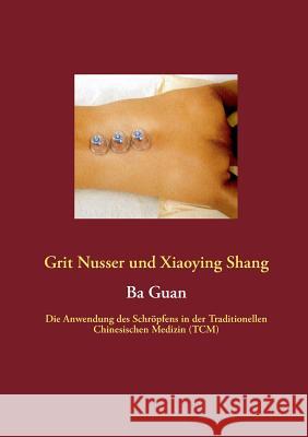 Ba Guan: Die Anwendung des Schröpfens in der Traditionellen Chinesischen Medizin (TCM) Nusser, Grit 9783732249398
