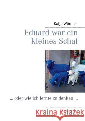 Eduard war ein kleines Schaf: ... oder wie ich lernte zu denken ... Wörmer, Katja 9783732299478