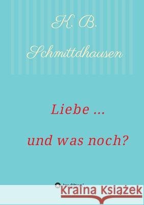 Liebe ... und was noch? Schmittdhausen, K. B. 9783732352623 Tredition Gmbh