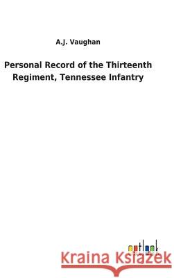 Personal Record of the Thirteenth Regiment, Tennessee Infantry A J Vaughan 9783732623327 Salzwasser-Verlag Gmbh