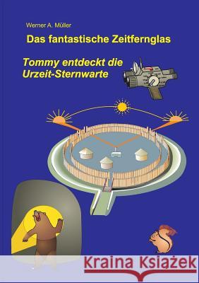 Das fantastische Zeitfernglas: Tommy entdeckt die Urzeit-Sternwarte 3. Aufl. Müller, Werner A. 9783734717208