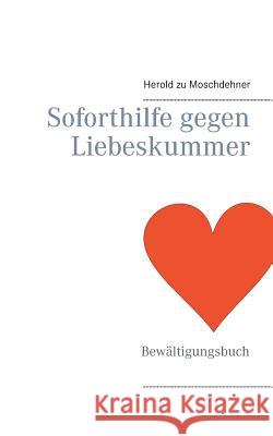Soforthilfe gegen Liebeskummer: Bewältigungsbuch Moschdehner, Herold Zu 9783734753336 Books on Demand