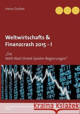 Weltwirtschafts & Finanzcrash 2015 -I: Die Welt-Wall-Street-Spieler-Regierungen Duthel, Heinz 9783734760174