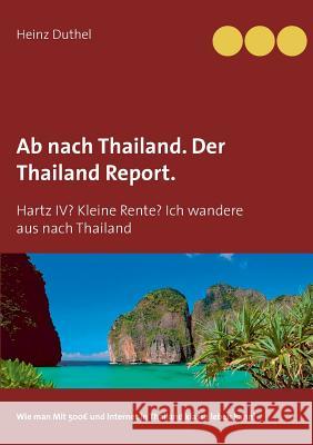 Ab nach Thailand. Der Thailand Report.: Hartz IV? Kleine Rente? Ich wandere aus nach Thailand Duthel, Heinz 9783734765629 Books on Demand