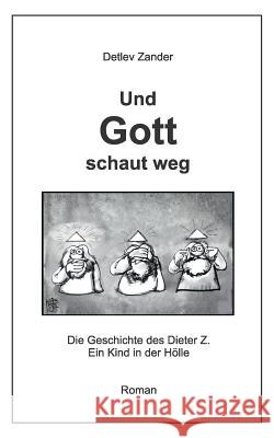 Und Gott schaut weg: Die Geschichte des Dieter Z. Ein Kind in der Hölle Zander, Detlev 9783734780684 Books on Demand