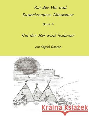 Kai der Hai und Supertroopers Abenteuer Band 4: Kai der Hai wird ein Indianer Özeren, Sigrid 9783735740663