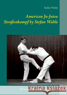 American Ju-Jutsu Straßenkampf by Stefan Wahle: Selbstverteidigungstechniken für die Praxis Stefan Wahle 9783735792921