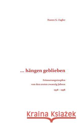 ... hängen geblieben: Erinnerungstropfen von den ersten zwanzig Jahren - 1938-1958 Zagler, Hanns G. 9783735793140 Books on Demand