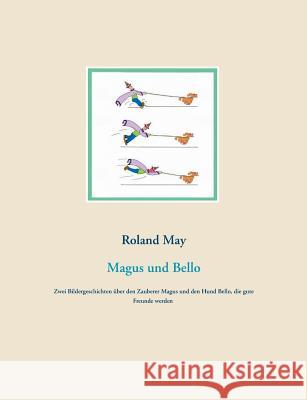 Magus und Bello: Zwei Bildergeschichten über den Zauberer Magus und den Hund Bello, die gute Freunde werden May, Roland 9783738631647