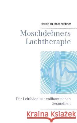 Moschdehners Lachtherapie: Der Leitfaden zur vollkommenen Gesundheit Moschdehner, Herold Zu 9783738632262 Books on Demand