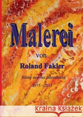 Malerei von Roland Fakler: Bilder aus vier Jahrzehnten 1975 - 2015 Fakler, Roland 9783739207643 Books on Demand