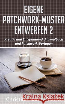 Eigene Patchwork-Muster entwerfen 2: Kreativ und Entspannend: Ausmalbuch und Patchwork-Vorlagen Naber-Blaess, Christine 9783739220994 Books on Demand