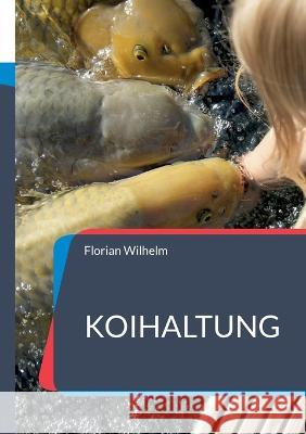 Koihaltung: Das aktuelle Praxishandbuch f?r Koiliebhaber in 2023 Florian Wilhelm 9783739229768 Books on Demand