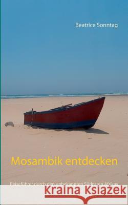 Mosambik entdecken: Reiseführer durch den unbekannten Südosten Afrikas Sonntag, Beatrice 9783739232379