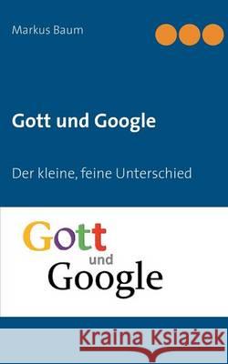Gott und Google: Der kleine, feine Unterschied Markus Baum 9783740711481