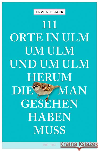 111 Orte in Ulm um Ulm und um Ulm herum, die man gesehen haben muss Ulmer, Erwin 9783740814823 Emons Verlag
