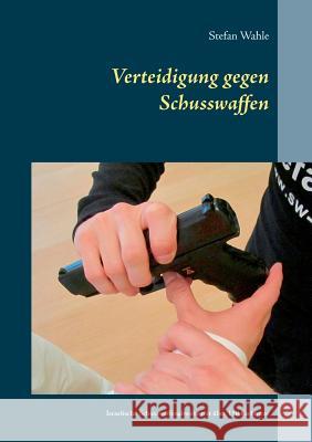 Verteidigung gegen Schusswaffen: Israelische Schusswaffenabwehr mit über 150 Farbfotos Wahle, Stefan 9783741225581