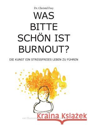 Was bitte schön ist Burnout?: Die Kunst ein stressfreies Leben zu führen Frey, Christel 9783741240317 Books on Demand