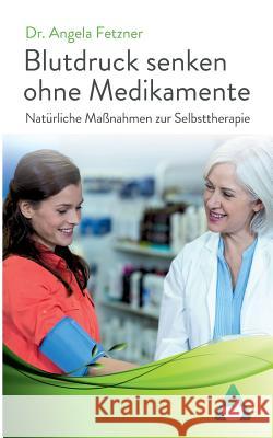 Blutdruck senken ohne Medikamente: Natürliche Maßnahmen zur Selbsttherapie Angela Fetzner 9783743124219