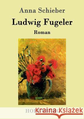 Ludwig Fugeler: Roman Anna Schieber 9783743705272