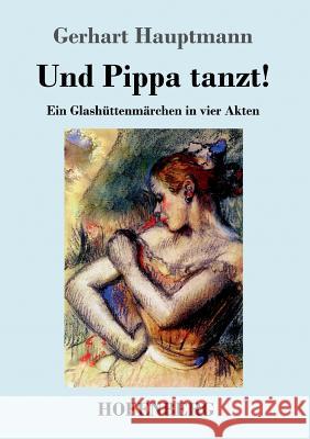 Und Pippa tanzt!: Ein Glashüttenmärchen in vier Akten Gerhart Hauptmann 9783743719750 Hofenberg