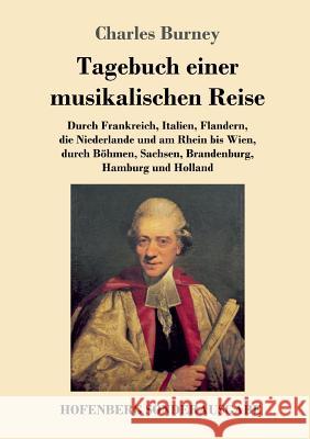 Tagebuch einer musikalischen Reise: Durch Frankreich, Italien, Flandern, die Niederlande und am Rhein bis Wien, durch Böhmen, Sachsen, Brandenburg, Hamburg und Holland Charles Burney 9783743723467