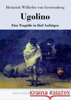 Ugolino: Eine Tragödie in fünf Aufzügen Gerstenberg, Heinrich Wilhelm Von 9783743727755