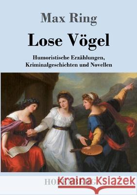 Lose Vögel: Humoristische Erzählungen, Kriminalgeschichten und Novellen Max Ring 9783743731363
