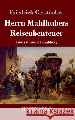 Herrn Mahlhubers Reiseabenteuer: Eine satirische Erzählung Friedrich Gerstäcker 9783743738461