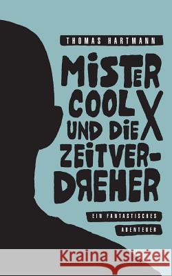 Mister Cool X und die Zeitverdreher: Ein fantastisches Abenteuer Thomas Hartmann (Utrecht University Netherlands) 9783744876100
