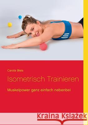 Isometrisch trainieren: Muskelpower ganz einfach nebenbei Bleis, Carola 9783746011820 Books on Demand