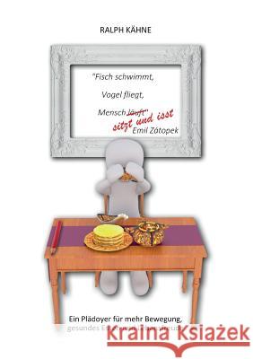 Fisch schwimmt, Vogel fliegt, Mensch sitzt und isst: Ein Plädoyer für mehr Bewegung, gesundes Essen und Lebensfreude Kähne, Ralph 9783746037257 Books on Demand