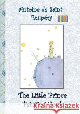 The Little Prince - Painting Book: Le Little Prince, Colouring Book, coloring, crayons, coloured pencils colored, Children's books, children, adults, Potter, Elizabeth M. 9783748130727