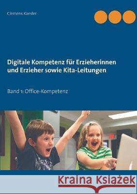 Digitale Kompetenz für Erzieherinnen und Erzieher sowie Kita-Leitungen: Band 1: Office-Kompetenz Kaesler, Clemens 9783749471553 Books on Demand
