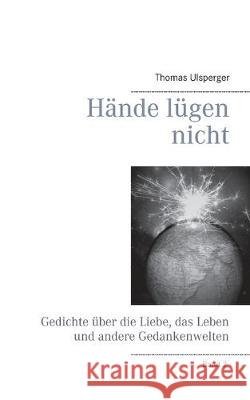 Hände lügen nicht: Gedichte über die Liebe, das Leben und andere Gedankenwelten Ulsperger, Thomas 9783749484768 Books on Demand