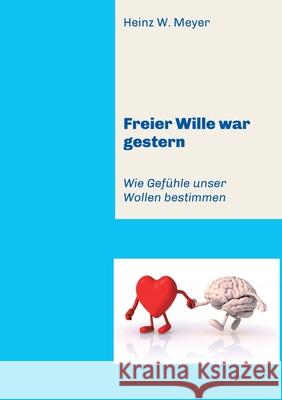 Freier Wille war gestern: Wie Gefühle unser Wollen bestimmen Meyer, Heinz W. 9783749770335