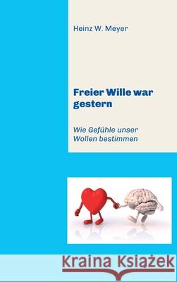 Freier Wille war gestern: Wie Gefühle unser Wollen bestimmen Meyer, Heinz W. 9783749770342