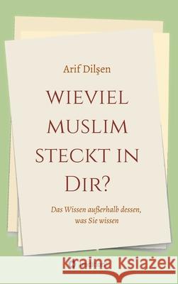 Wieviel Muslim steckt in Dir?: Das Wissen außerhalb dessen, was Sie wissen Dilşen, Arif 9783749787012