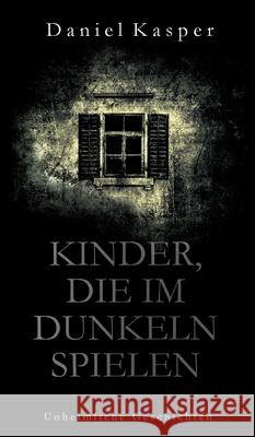 Kinder, die im Dunkeln spielen: Unheimliche Geschichten Daniel Kasper 9783749797547
