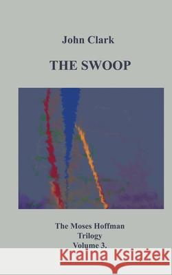 The Swoop: Moses Hoffman Trilogy Vol 3. Clark, John 9783750413689