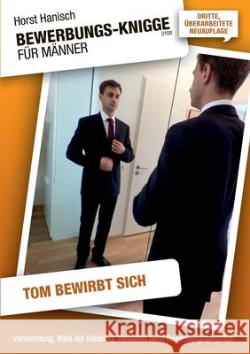 Bewerbungs-Knigge 2100 für Männer - Tom bewirbt sich: Vorbereitung, Wahl der Kleidung, Verhalten beim Bewerbungsgespräch Horst Hanisch 9783750451674