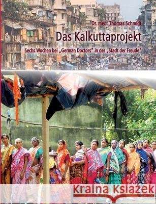Das Kalkuttaprojekt: Sechs Wochen bei German Doctors in der Stadt der Freude Schmidt, Thomas 9783750471818 Books on Demand