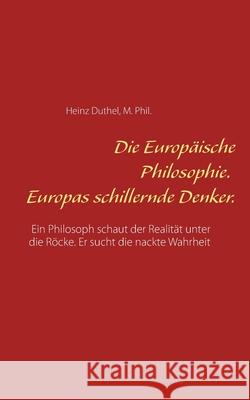 Die Europäische Philosophie. Europas schillernde Denker.: Ein Philosoph schaut der Realität unter die Röcke. Er sucht die nackte Wahrheit Duthel, Heinz 9783751952200 Books on Demand