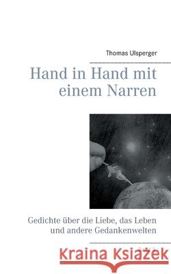 Hand in Hand mit einem Narren: Gedichte über die Liebe, das Leben und andere Gedankenwelten Ulsperger, Thomas 9783751955904 Books on Demand