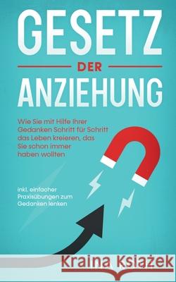 Gesetz der Anziehung: Wie Sie mit Hilfe Ihrer Gedanken Schritt für Schritt das Leben kreieren, das Sie schon immer haben wollten - inkl. ein Roth, Ina 9783751957298