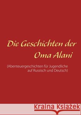 Die Geschichten der Oma Alani: (Abenteuergeschichte für Jugendliche auf Russisch und Deutsch) Elena Koneva 9783751997836