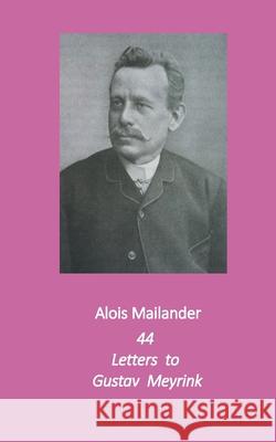 44 Letters to Gustav Meyrink: English Translation Alois Mailander Erik Dilloo-Heidger Chris Allen 9783751997850
