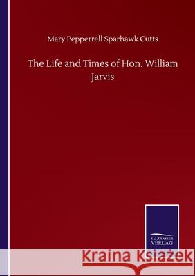 The Life and Times of Hon. William Jarvis Mary Pepperrell Sparhawk Cutts 9783752504828