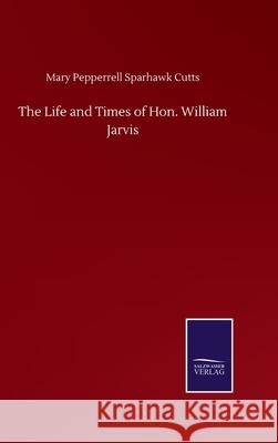 The Life and Times of Hon. William Jarvis Mary Pepperrell Sparhawk Cutts 9783752504835